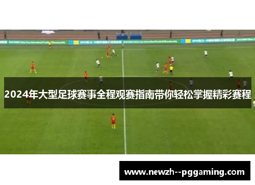 2024年大型足球赛事全程观赛指南带你轻松掌握精彩赛程 2024年大型足球赛事全程观赛指南带你轻松掌握精彩赛程