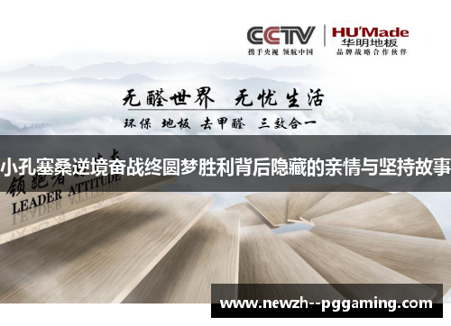 小孔塞桑逆境奋战终圆梦胜利背后隐藏的亲情与坚持故事