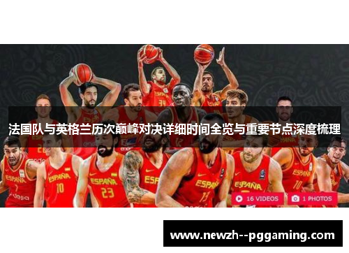 法国队与英格兰历次巅峰对决详细时间全览与重要节点深度梳理 法国队与英格兰历次巅峰对决详细时间全览与重要节点深度梳理
