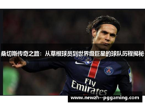 桑切斯传奇之路:从草根球员到世界级巨星的球队历程揭秘 桑切斯传奇之路:从草根球员到世界级巨星的球队历程揭秘