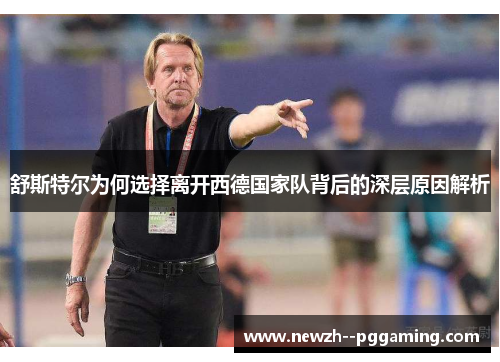 舒斯特尔为何选择离开西德国家队背后的深层原因解析 舒斯特尔为何选择离开西德国家队背后的深层原因解析