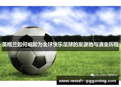 英格兰如何崛起为全球快乐足球的发源地与演变历程 英格兰如何崛起为全球快乐足球的发源地与演变历程