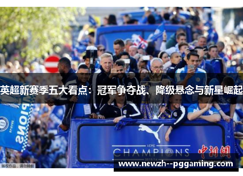 英超新赛季五大看点:冠军争夺战、降级悬念与新星崛起 英超新赛季五大看点:冠军争夺战、降级悬念与新星崛起