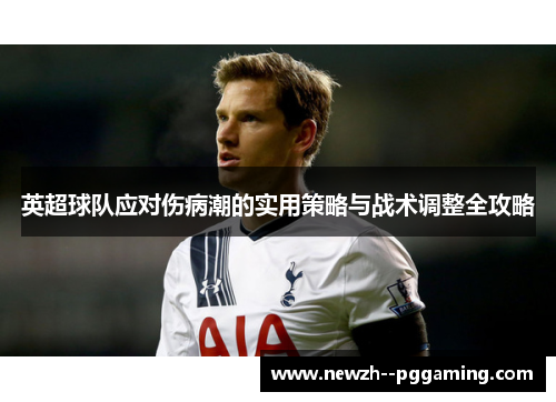 英超球队应对伤病潮的实用策略与战术调整全攻略 英超球队应对伤病潮的实用策略与战术调整全攻略