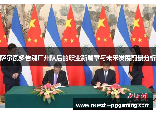 萨尔瓦多告别广州队后的职业新篇章与未来发展前景分析