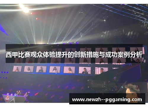 西甲比赛观众体验提升的创新措施与成功案例分析