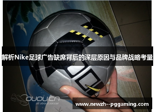 解析Nike足球广告缺席背后的深层原因与品牌战略考量