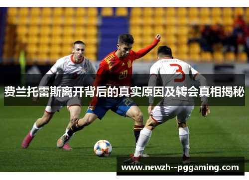 费兰托雷斯离开背后的真实原因及转会真相揭秘 费兰托雷斯离开背后的真实原因及转会真相揭秘