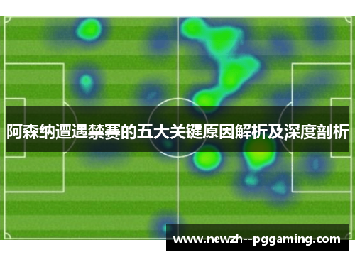 阿森纳遭遇禁赛的五大关键原因解析及深度剖析