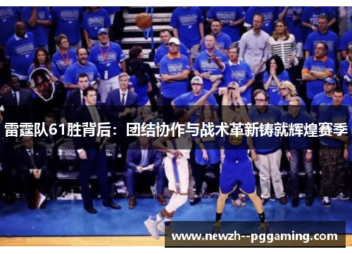 雷霆队61胜背后：团结协作与战术革新铸就辉煌赛季