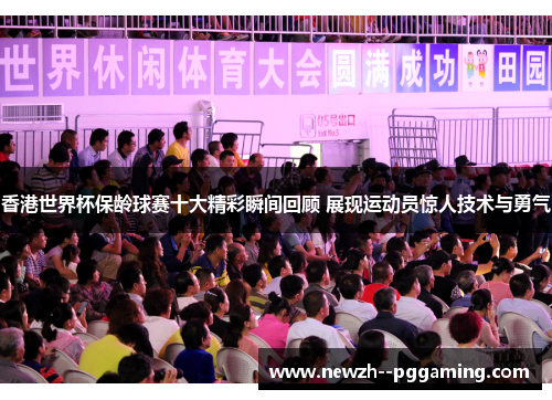 香港世界杯保龄球赛十大精彩瞬间回顾 展现运动员惊人技术与勇气