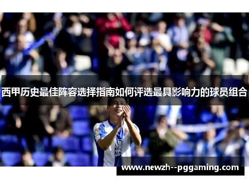 西甲历史最佳阵容选择指南如何评选最具影响力的球员组合 西甲历史最佳阵容选择指南如何评选最具影响力的球员组合