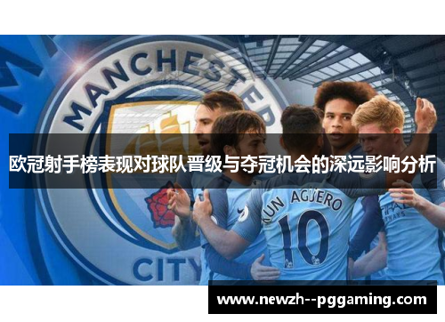 欧冠射手榜表现对球队晋级与夺冠机会的深远影响分析 欧冠射手榜表现对球队晋级与夺冠机会的深远影响分析