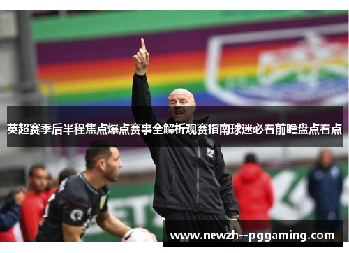 英超赛季后半程焦点爆点赛事全解析观赛指南球迷必看前瞻盘点看点 英超赛季后半程焦点爆点赛事全解析观赛指南球迷必看前瞻盘点看点