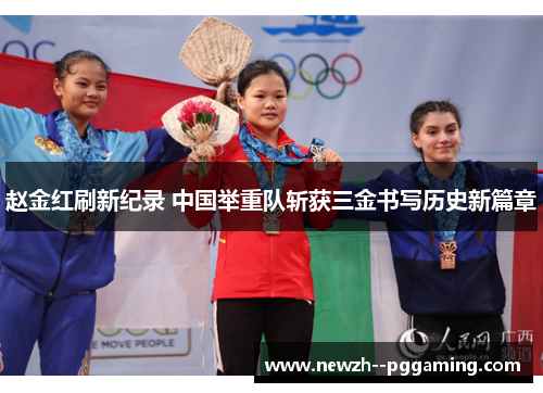 赵金红刷新纪录 中国举重队斩获三金书写历史新篇章