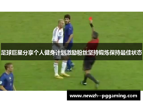 足球巨星分享个人健身计划激励粉丝坚持锻炼保持最佳状态