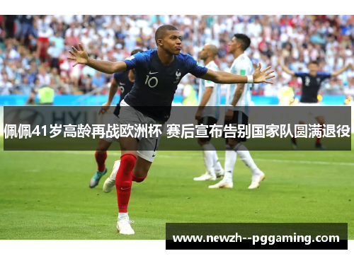 佩佩41岁高龄再战欧洲杯 赛后宣布告别国家队圆满退役