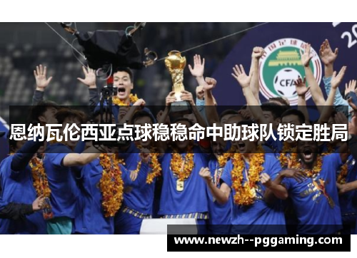 恩纳瓦伦西亚点球稳稳命中助球队锁定胜局 恩纳瓦伦西亚点球稳稳命中助球队锁定胜局