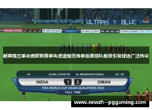 新英格兰革命美职联赛季失速遗憾无缘季后赛球队前景引发球迷广泛热议 新英格兰革命美职联赛季失速遗憾无缘季后赛球队前景引发球迷广泛热议