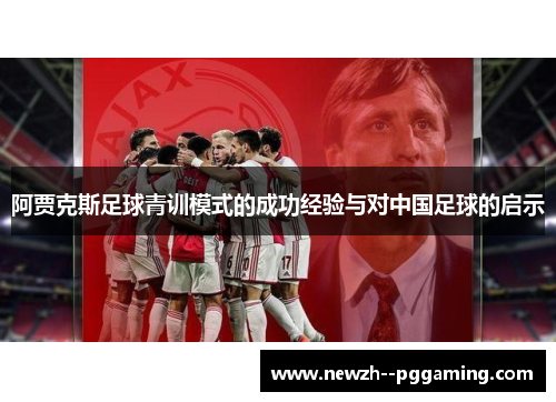 阿贾克斯足球青训模式的成功经验与对中国足球的启示 阿贾克斯足球青训模式的成功经验与对中国足球的启示