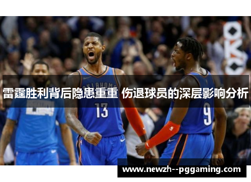 雷霆胜利背后隐患重重 伤退球员的深层影响分析