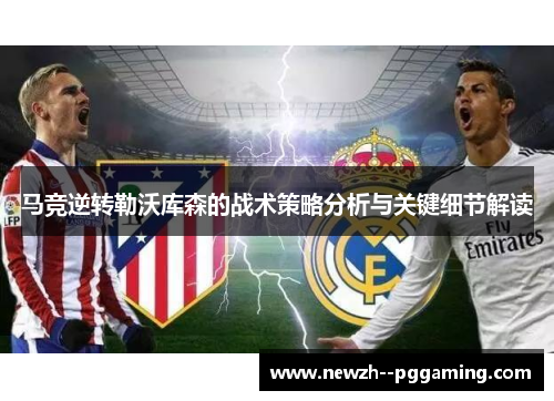马竞逆转勒沃库森的战术策略分析与关键细节解读