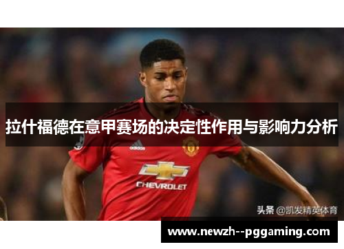 拉什福德在意甲赛场的决定性作用与影响力分析