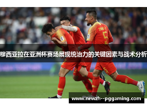 穆西亚拉在亚洲杯赛场展现统治力的关键因素与战术分析