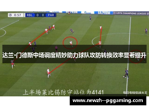 达兰·门德斯中场调度精妙助力球队攻防转换效率显著提升 达兰·门德斯中场调度精妙助力球队攻防转换效率显著提升
