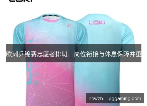 欧洲乒锦赛志愿者排班，岗位衔接与休息保障并重
